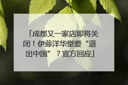 成都又一家店即将关闭！伊藤洋华堂要“退出中国”？官方回应
