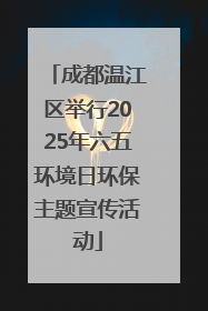 成都温江区举行2025年六五环境日环保主题宣传活动
