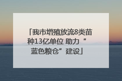 我市增殖放流8类苗种13亿单位 助力“蓝色粮仓”建设