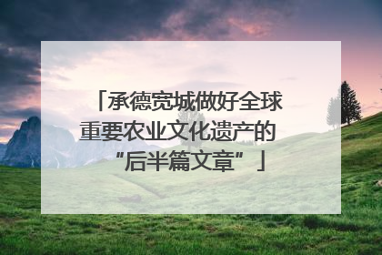 承德宽城做好全球重要农业文化遗产的“后半篇文章”