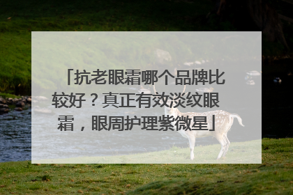 抗老眼霜哪个品牌比较好？真正有效淡纹眼霜，眼周护理紫微星