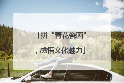 拼“青花瓷画”，感悟文化魅力
