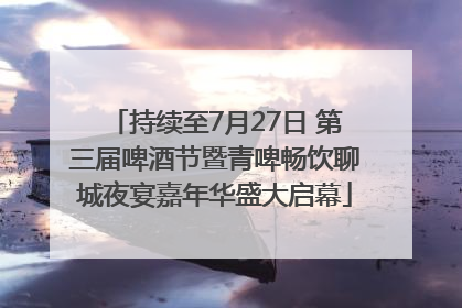 持续至7月27日 第三届啤酒节暨青啤畅饮聊城夜宴嘉年华盛大启幕