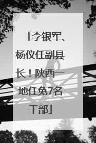 李银军、杨仪任副县长！陕西一地任免7名干部