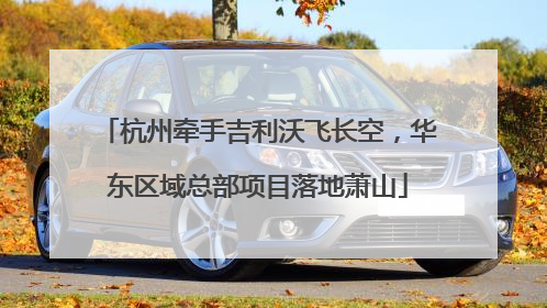 杭州牵手吉利沃飞长空，华东区域总部项目落地萧山