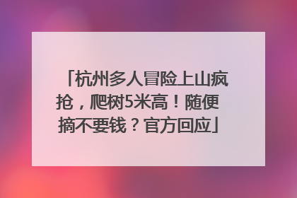 杭州多人冒险上山疯抢，爬树5米高！随便摘不要钱？官方回应
