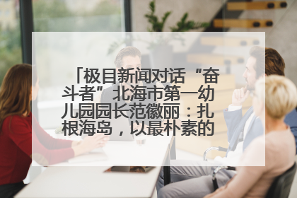 极目新闻对话“奋斗者”北海市第一幼儿园园长范徽丽：扎根海岛，以最朴素的爱践行教育的梦想