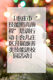枣庄市“技能照亮前程”培训行动｜台儿庄区开展康养类技能进校园活动