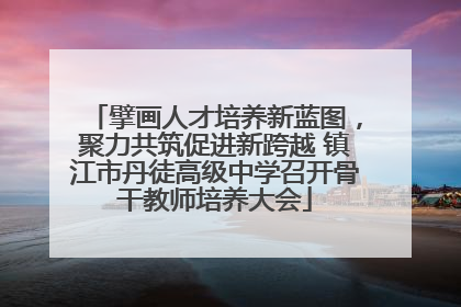 擘画人才培养新蓝图，聚力共筑促进新跨越 镇江市丹徒高级中学召开骨干教师培养大会
