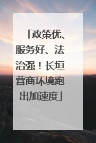 政策优、服务好、法治强！长垣营商环境跑出加速度