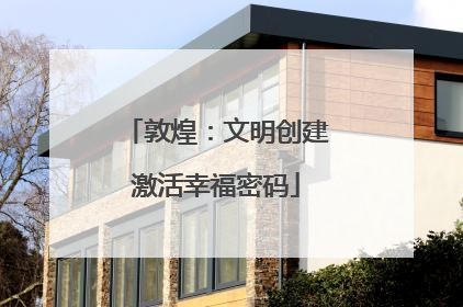 敦煌：文明创建激活幸福密码