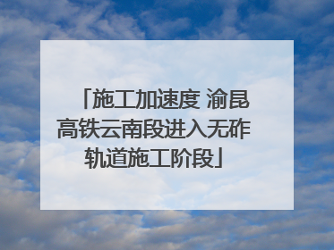 施工加速度 渝昆高铁云南段进入无砟轨道施工阶段