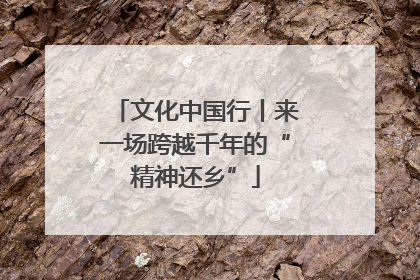 文化中国行丨来一场跨越千年的“精神还乡”