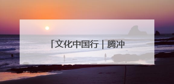 文化中国行｜腾冲市乡村电影放映员刘宽校刘本向：放映父子兵 接力光影梦