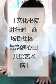 文化书院进行时｜商场街社区：舞韵润心田 共绘艺术情