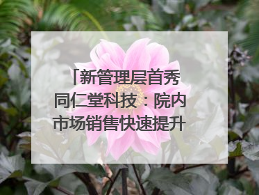新管理层首秀 同仁堂科技：院内市场销售快速提升 推进不饱和营销｜直击股东会