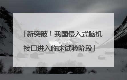 新突破！我国侵入式脑机接口进入临床试验阶段