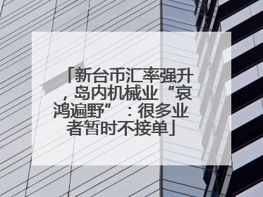 新台币汇率强升，岛内机械业“哀鸿遍野”：很多业者暂时不接单