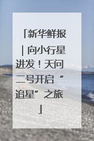 新华鲜报｜向小行星进发！天问二号开启“追星”之旅
