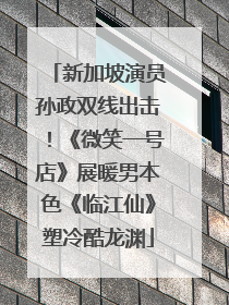 新加坡演员孙政双线出击！《微笑一号店》展暖男本色《临江仙》塑冷酷龙渊