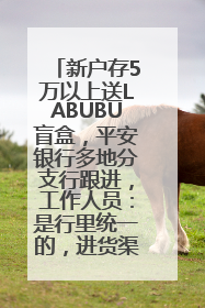 新户存5万以上送LABUBU盲盒，平安银行多地分支行跟进，工作人员：是行里统一的，进货渠道不清楚