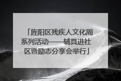 旌阳区残疾人文化周系列活动——辅具进社区暨励志分享会举行