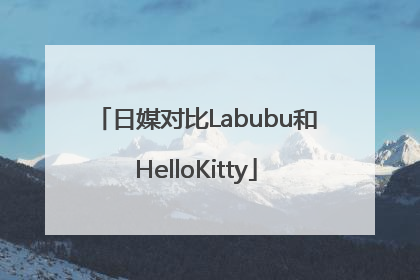 日媒对比Labubu和HelloKitty