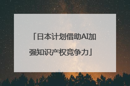 日本计划借助AI加强知识产权竞争力