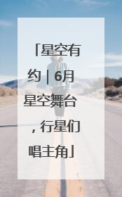 星空有约｜6月星空舞台，行星们唱主角