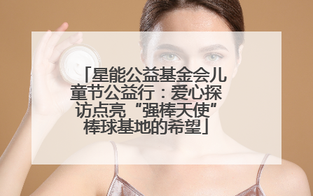 星能公益基金会儿童节公益行：爱心探访点亮“强棒天使”棒球基地的希望