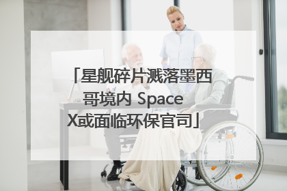 星舰碎片溅落墨西哥境内 SpaceX或面临环保官司