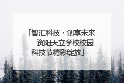 智汇科技・创享未来——资阳天立学校校园科技节精彩绽放