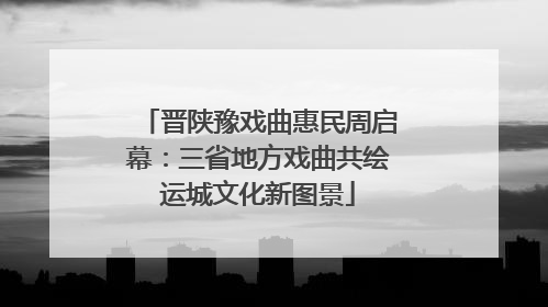 晋陕豫戏曲惠民周启幕：三省地方戏曲共绘运城文化新图景