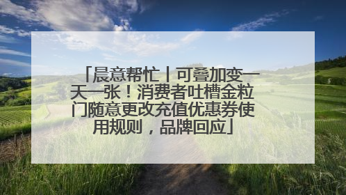 晨意帮忙丨可叠加变一天一张！消费者吐槽金粒门随意更改充值优惠券使用规则，品牌回应