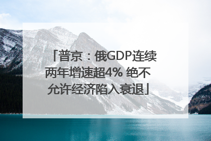 普京：俄GDP连续两年增速超4% 绝不允许经济陷入衰退