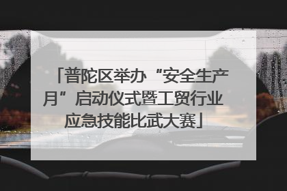 普陀区举办“安全生产月”启动仪式暨工贸行业应急技能比武大赛