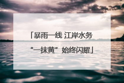 暴雨一线 江岸水务“一抹黄”始终闪耀