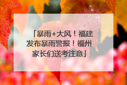 暴雨+大风！福建发布暴雨警报！福州家长们送考注意