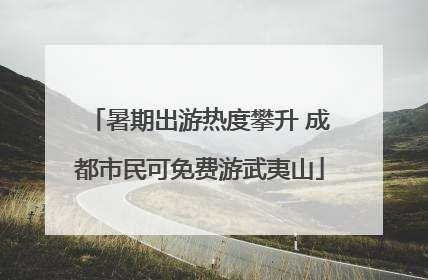 暑期出游热度攀升 成都市民可免费游武夷山