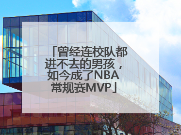 曾经连校队都进不去的男孩，如今成了NBA常规赛MVP