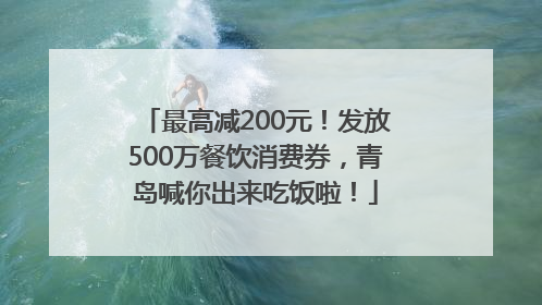 最高减200元！发放500万餐饮消费券，青岛喊你出来吃饭啦！