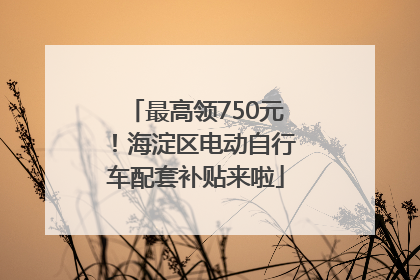 最高领750元！海淀区电动自行车配套补贴来啦