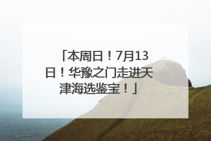 本周日！7月13日！华豫之门走进天津海选鉴宝！