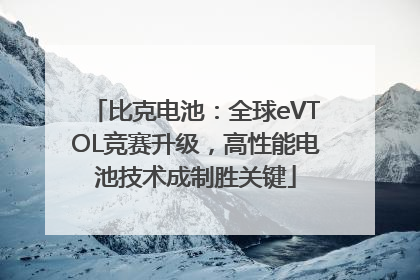 比克电池：全球eVTOL竞赛升级，高性能电池技术成制胜关键