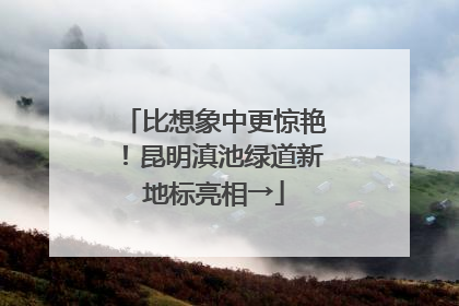 比想象中更惊艳！昆明滇池绿道新地标亮相→