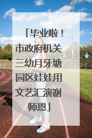 毕业啦！市政府机关三幼月牙塘园区娃娃用文艺汇演谢师恩