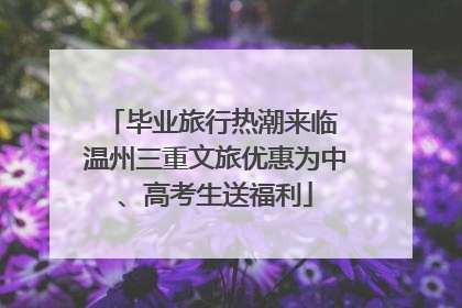 毕业旅行热潮来临 温州三重文旅优惠为中、高考生送福利