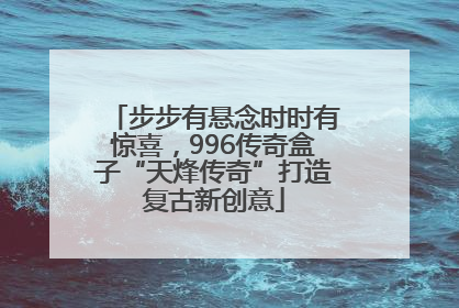 步步有悬念时时有惊喜，996传奇盒子“天烽传奇”打造复古新创意