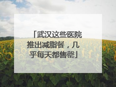 武汉这些医院推出减脂餐，几乎每天都售罄