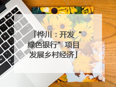 桦川：开发“绿色银行”项目发展乡村经济